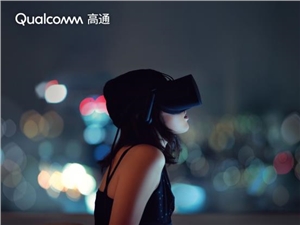 高通5G+XR融合创新思路，开启了全新的移动智能沉浸式体验时代