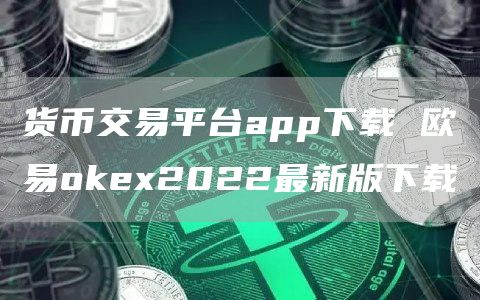 加密货币交易平台app下载 欧意oke2022最新版下载