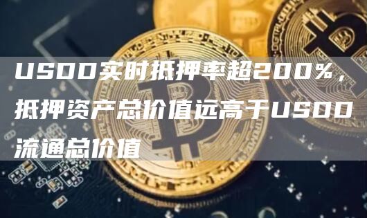 USDD实时抵押率超200%，抵押资产总价值远高于USDD流通总价值1