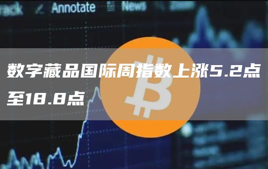 数字藏品国际周指数上涨5.2点至18.8点1