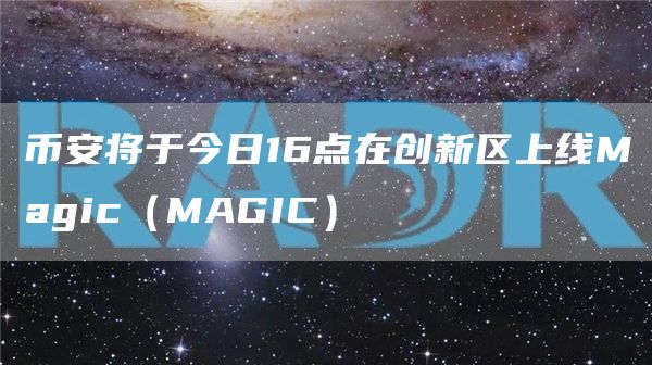 币安将于今日16点在创新区上线Magic（MAGIC）1