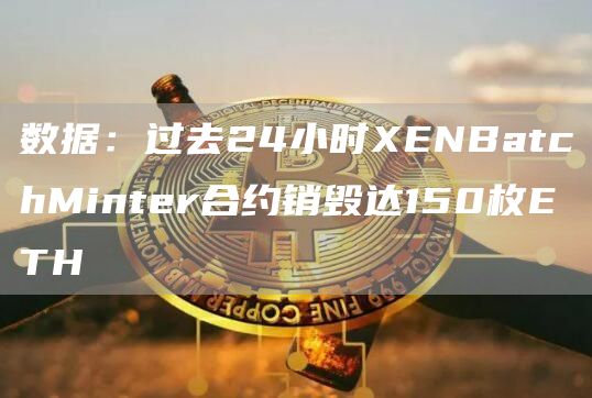 数据：过去24小时XENBatchMinter合约销毁达150枚ETH1