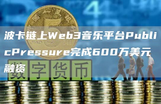 波卡链上Web3音乐平台PublicPressure完成600万美元融资1