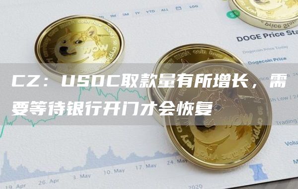 CZ：USDC取款量有所增长，需要等待银行开门才会恢复1