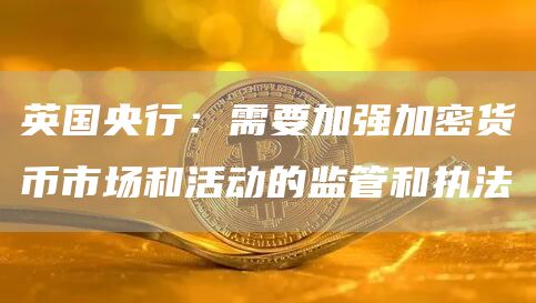 英国央行：需要加强加密货币市场和活动的监管和执法1