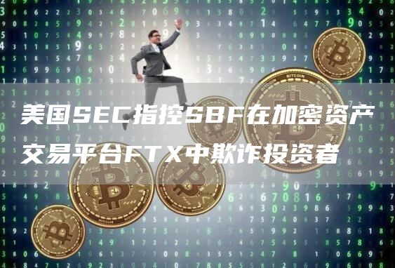 美国SEC指控SBF在加密资产交易平台FTX中欺诈投资者1