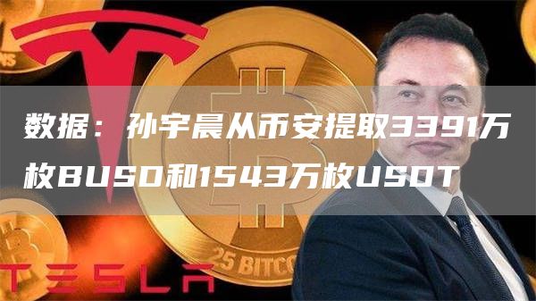 数据：孙宇晨从币安提取3391万枚BUSD和1543万枚USDT1