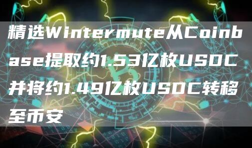 精选Wintermute从Coinbase提取约1.53亿枚USDC并将约1.49亿枚USDC转移至币安1