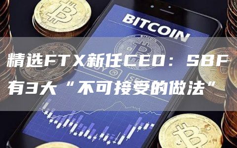 精选FTX新任CEO：SBF有3大“不可接受的做法”1