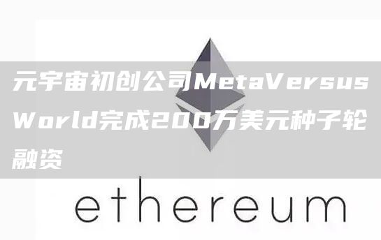 元宇宙初创公司MetaVersusWorld完成200万美元种子轮融资1