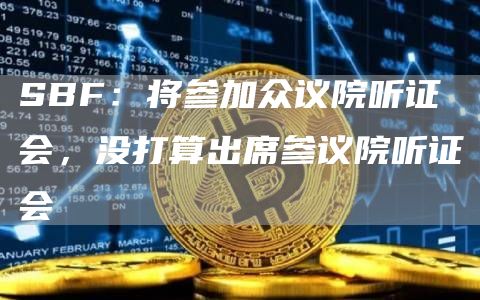 SBF：将参加众议院听证会，没打算出席参议院听证会1
