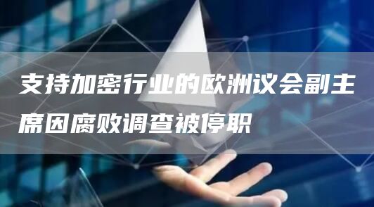 支持加密行业的欧洲议会副主席因腐败调查被停职1