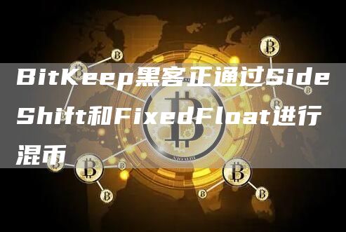 BitKeep黑客正通过SideShift和FixedFloat进行混币1