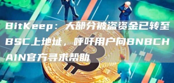 BitKeep：大部分被盗资金已转至BSC上地址，呼吁用户向BNBCHAIN官方寻求帮助1