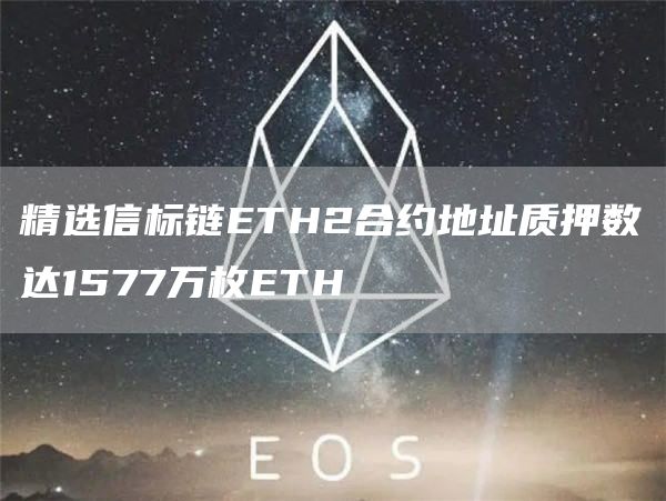 精选信标链ETH2合约地址质押数达1577万枚ETH1