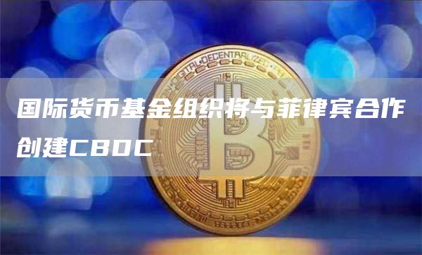 国际货币基金组织将与菲律宾合作创建CBDC1
