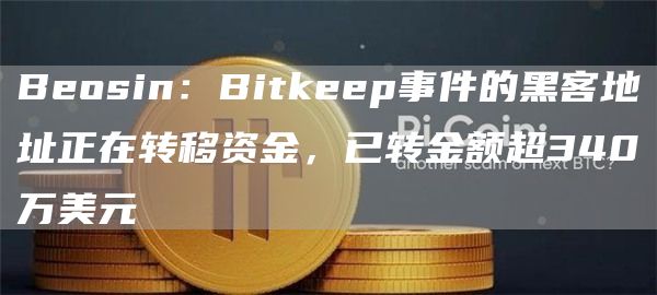 Beosin：Bitkeep事件的黑客地址正在转移资金，已转金额超340万美元1