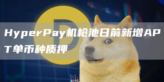 HyperPay机枪池日前新增APT单币种质押1