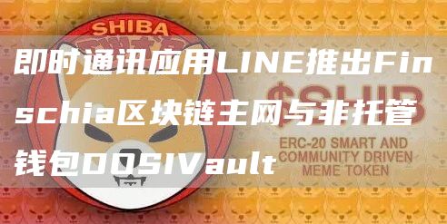 即时通讯应用LINE推出Finschia区块链主网与非托管钱包DOSIVault1