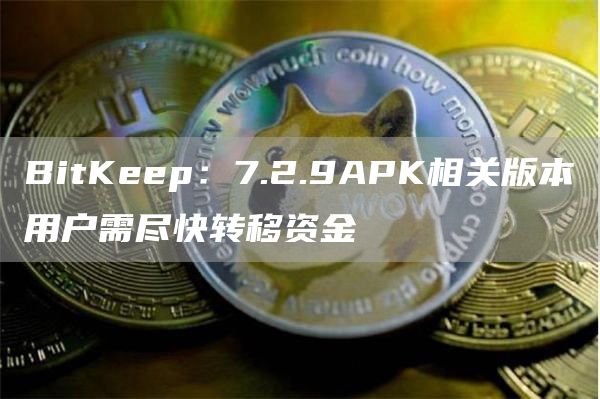 BitKeep：7.2.9APK相关版本用户需尽快转移资金1