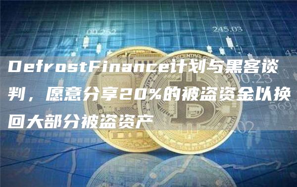 DefrostFinance计划与黑客谈判，愿意分享20%的被盗资金以换回大部分被盗资产1