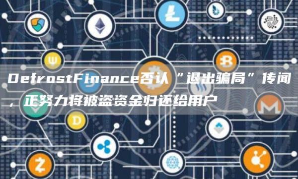 DefrostFinance否认“退出骗局”传闻，正努力将被盗资金归还给用户1