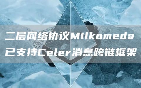 二层网络协议Milkomeda已支持Celer消息跨链框架1
