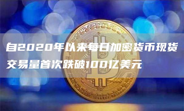 自2020年以来每日加密货币现货交易量首次跌破100亿美元1