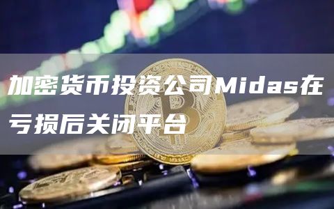 加密货币投资公司Midas在亏损后关闭平台1