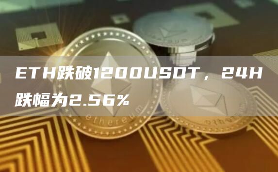 ETH跌破1200USDT，24H跌幅为2.56%1