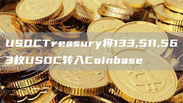 USDCTreasury将133,511,563枚USDC转入Coinbase1