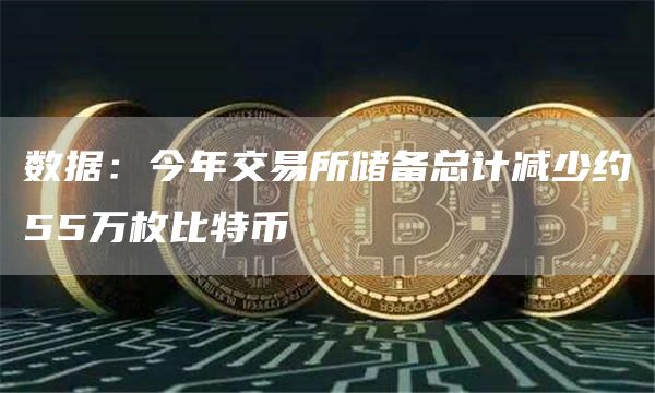 数据：今年交易所储备总计减少约55万枚比特币1