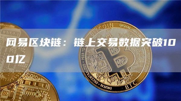 网易区块链:链上交易数据突破100亿1