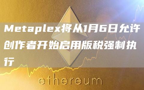 Metaplex将从1月6日允许创作者开始启用版税强制执行1