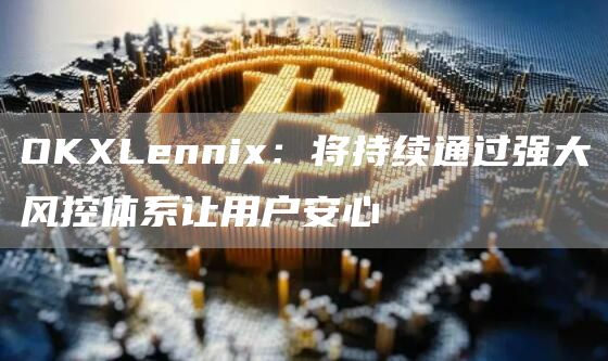 OKXLennix：将持续通过强大风控体系让用户安心1