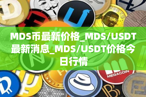MDS币最新价格_MDS/USDT最新消息_MDS/USDT价格今日行情1