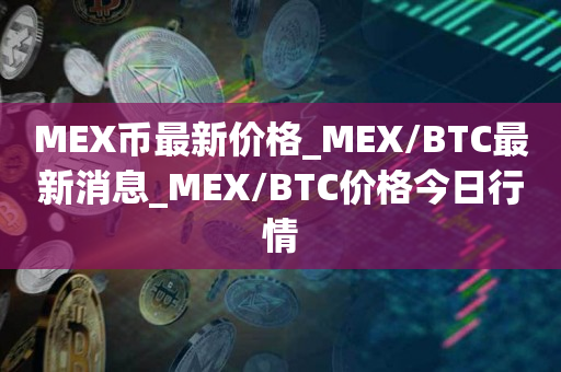 MEX币最新价格_MEX/BTC最新消息_MEX/BTC价格今日行情1