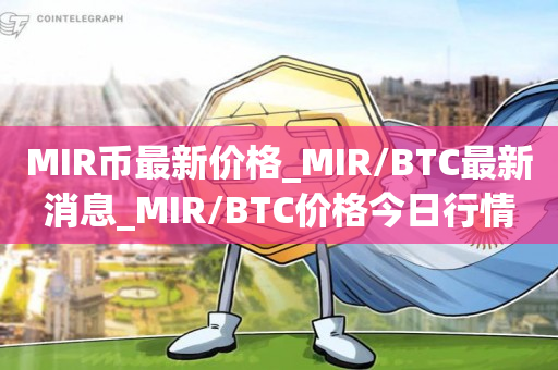 MIR币最新价格_MIR/BTC最新消息_MIR/BTC价格今日行情1