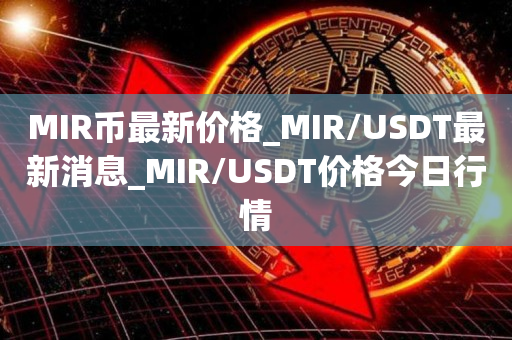 MIR币最新价格_MIR/USDT最新消息_MIR/USDT价格今日行情1