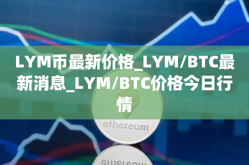 LYM币最新价格_LYM/BTC最新消息_LYM/BTC价格今日行情1