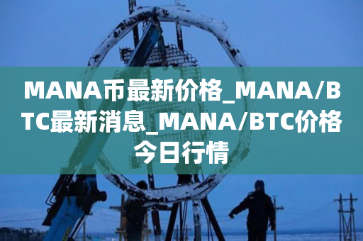 MANA币最新价格_MANA/BTC最新消息_MANA/BTC价格今日行情1