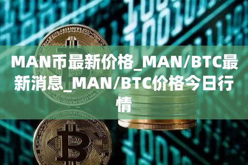 MAN币最新价格_MAN/BTC最新消息_MAN/BTC价格今日行情1