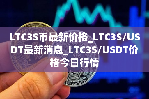LTC3S币最新价格_LTC3S/USDT最新消息_LTC3S/USDT价格今日行情1