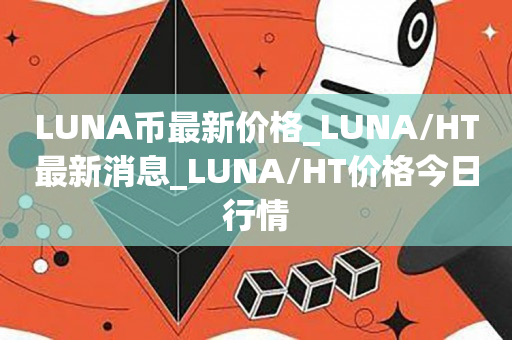 LUNA币最新价格_LUNA/HT最新消息_LUNA/HT价格今日行情1
