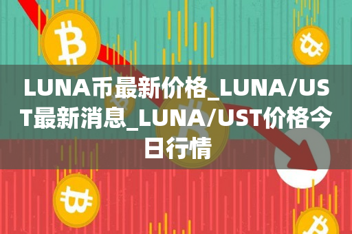 LUNA币最新价格_LUNA/UST最新消息_LUNA/UST价格今日行情1