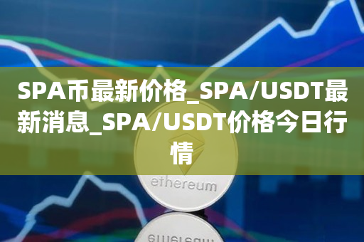 SPA币最新价格_SPA/USDT最新消息_SPA/USDT价格今日行情1