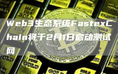 Web3生态系统FastexChain将于2月1日启动测试网1