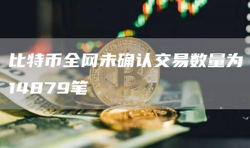 比特币全网未确认交易数量为14879笔1