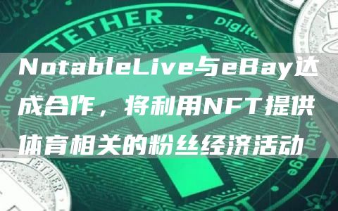NotableLive与eBay达成合作，将利用NFT提供体育相关的粉丝经济活动1