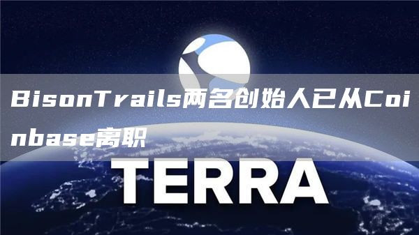 BisonTrails两名创始人已从Coinbase离职1
